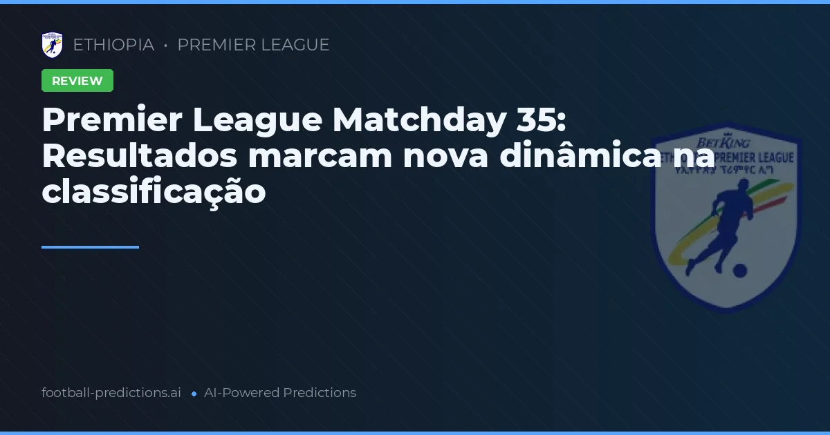 Premier League Matchday 35: Resultados marcam nova dinâmica na classificação