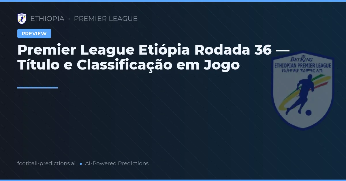 Premier League Etiópia Rodada 36 — Título e Classificação em Jogo