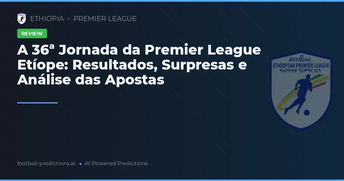 A 36ª Jornada da Premier League Etíope: Resultados, Surpresas e Análise das Apostas