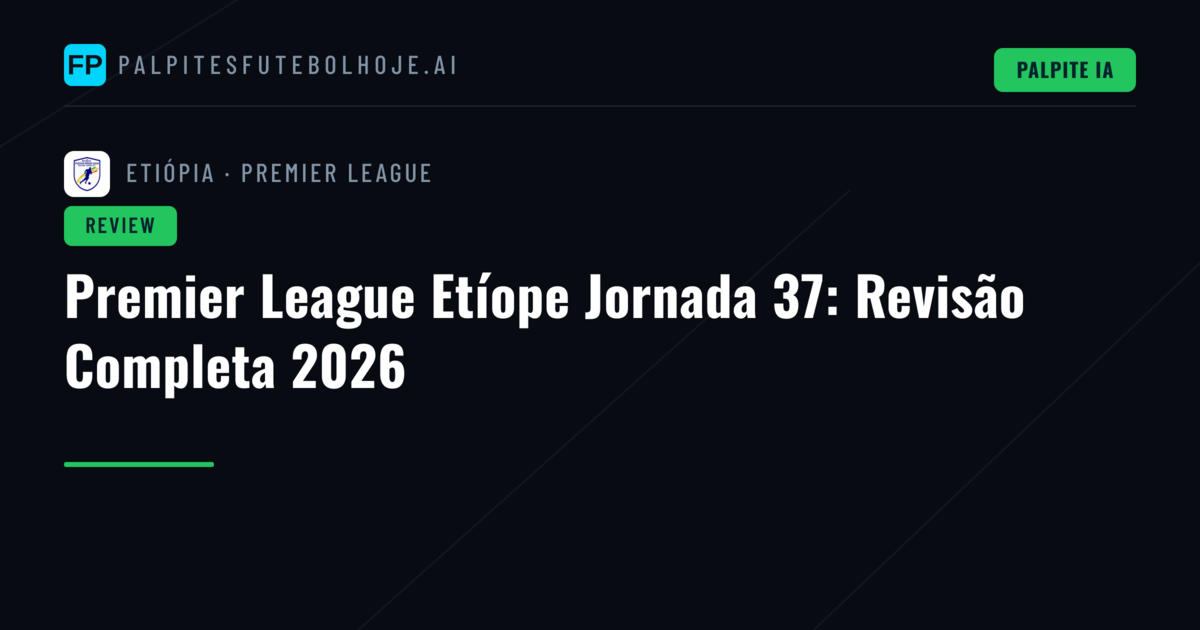 Premier League Etíope Jornada 37: Revisão Completa 2026