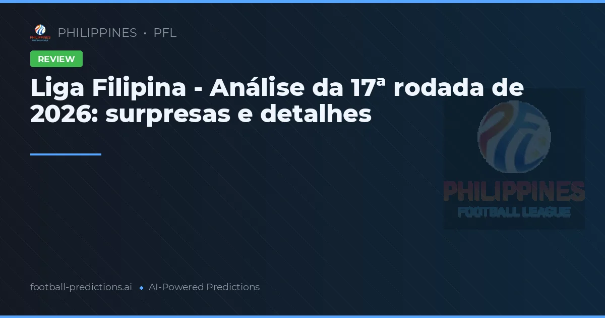 Liga Filipina - Análise da 17ª rodada de 2026: surpresas e detalhes