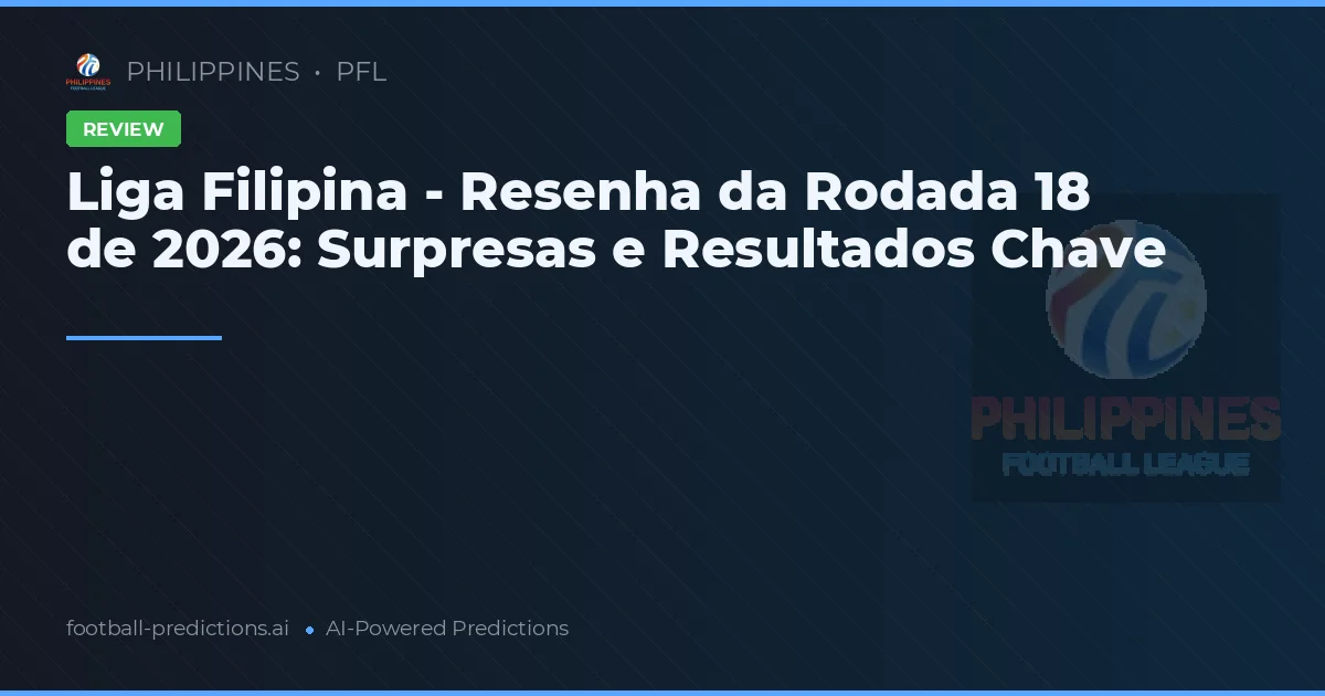 Liga Filipina - Resenha da Rodada 18 de 2026: Surpresas e Resultados Chave