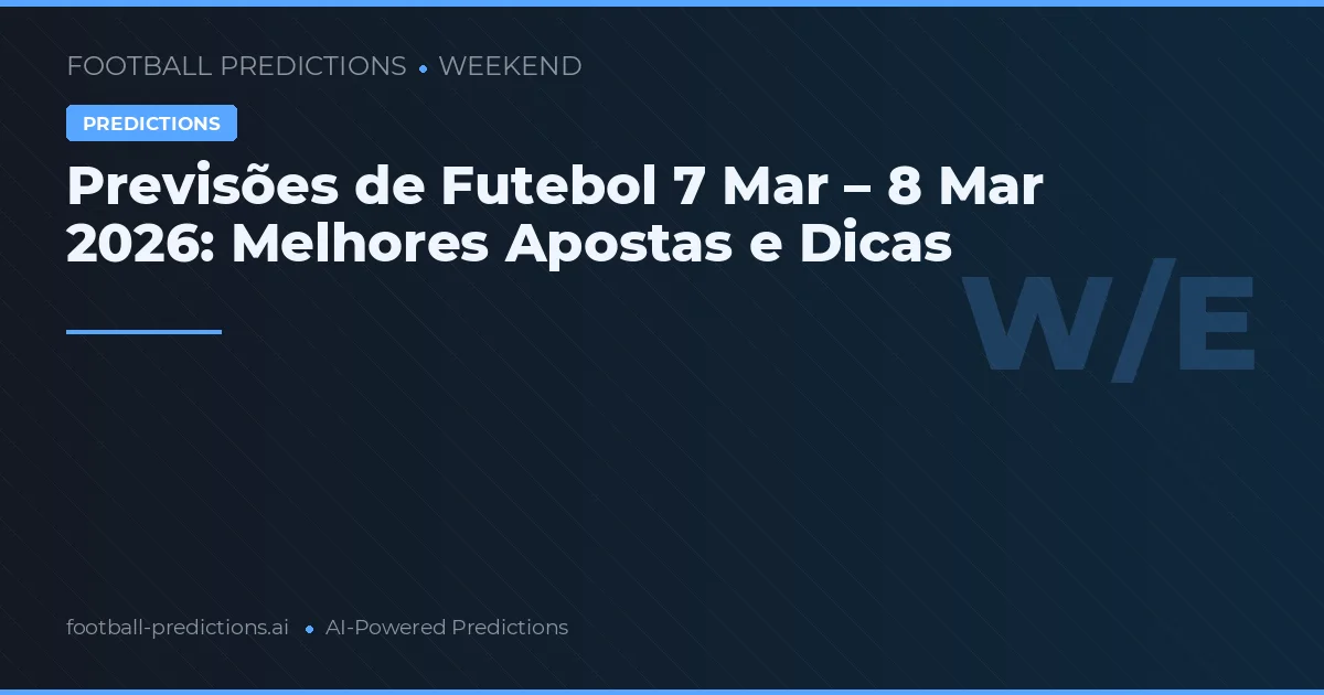 Previsões de Futebol 7 Mar – 8 Mar 2026: Melhores Apostas e Dicas