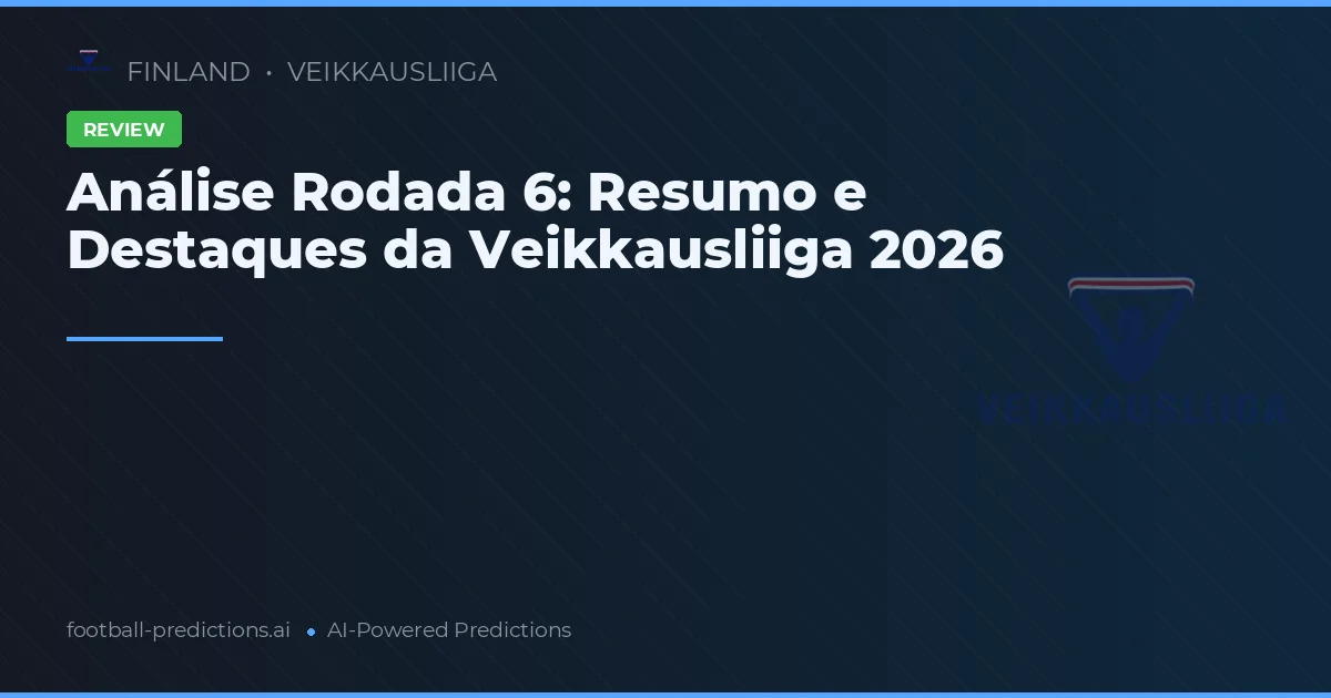 Análise Rodada 6: Resumo e Destaques da Veikkausliiga 2026