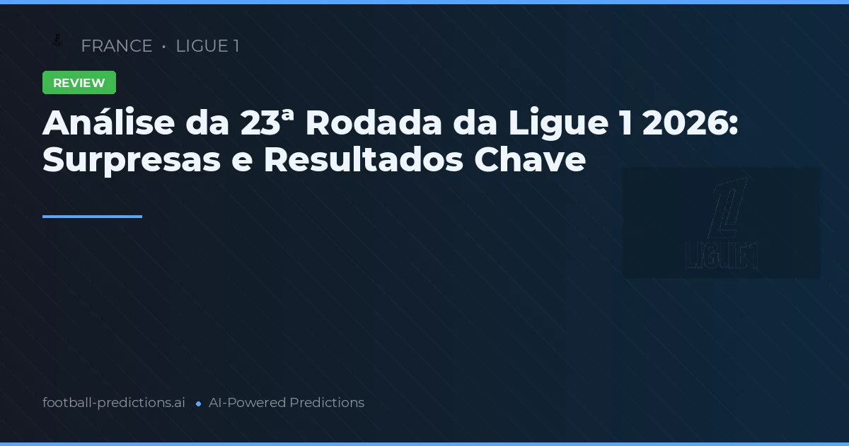 Análise da 23ª Rodada da Ligue 1 2026: Surpresas e Resultados Chave