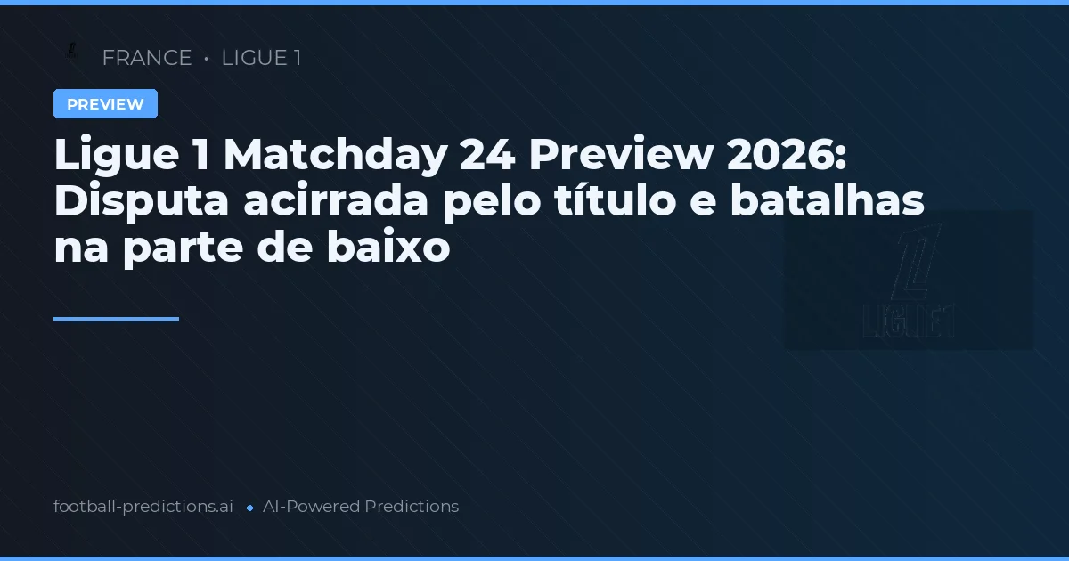 Ligue 1 Matchday 24 Preview 2026: Disputa acirrada pelo título e batalhas na parte de baixo