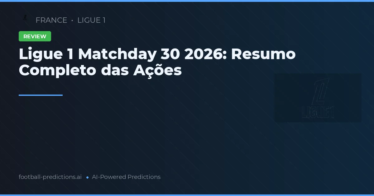 Ligue 1 Matchday 30 2026: Resumo Completo das Ações