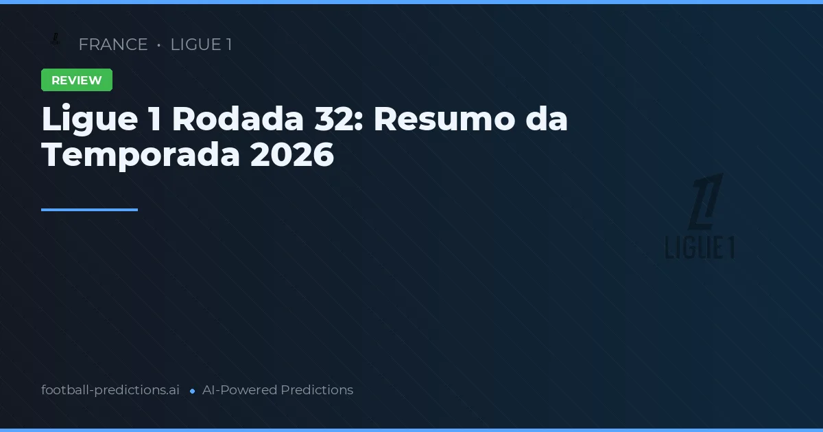 Ligue 1 Rodada 32: Resumo da Temporada 2026