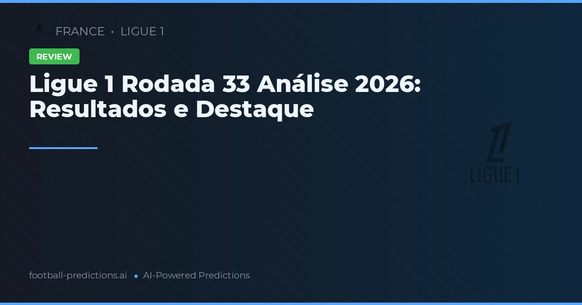 Ligue 1 Rodada 33 Análise 2026: Resultados e Destaque