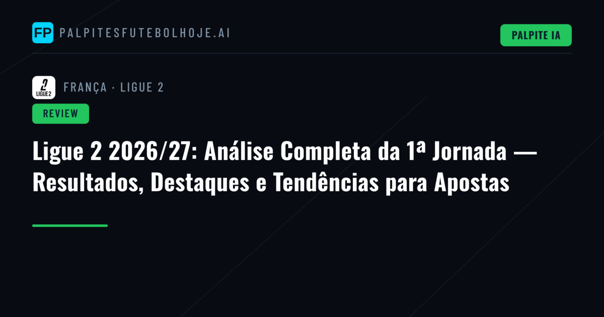Ligue 2 2026/27: Análise Completa da 1ª Jornada — Resultados, Destaques e Tendências para Apostas