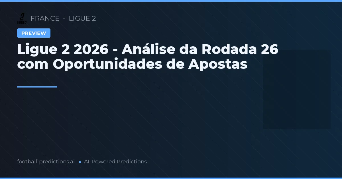 Ligue 2 2026 - Análise da Rodada 26 com Oportunidades de Apostas
