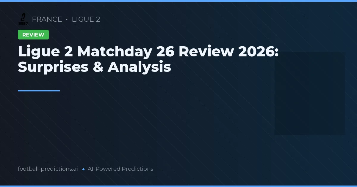 Ligue 2 Matchday 26 Review 2026: Surprises & Analysis