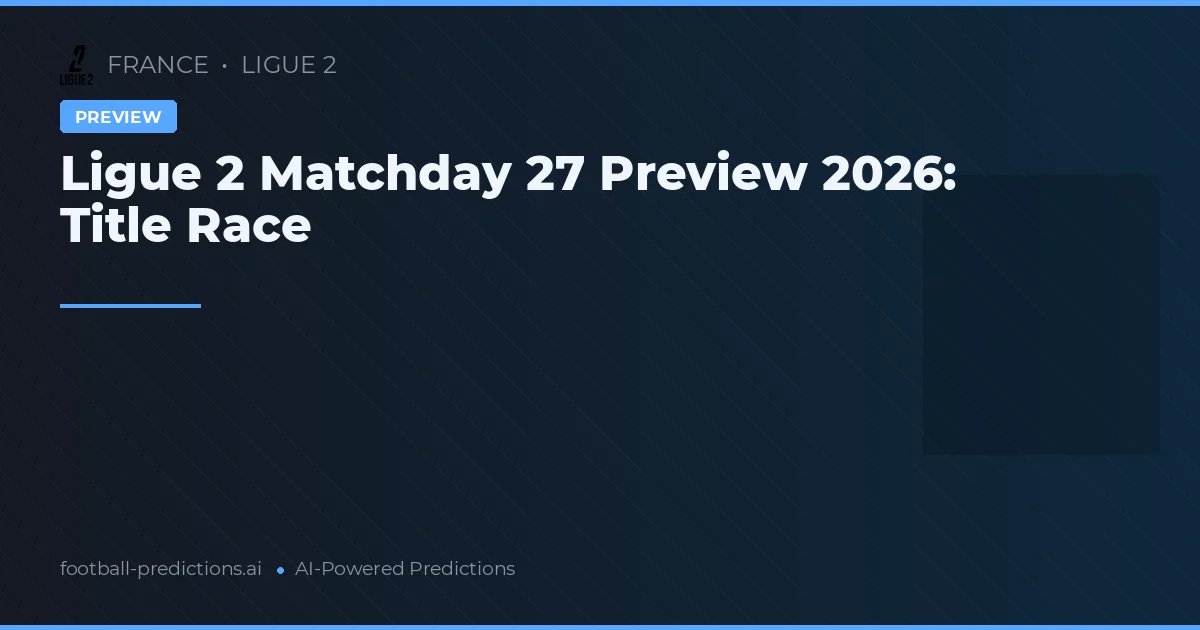 Ligue 2 Matchday 27 Preview 2026: Title Race