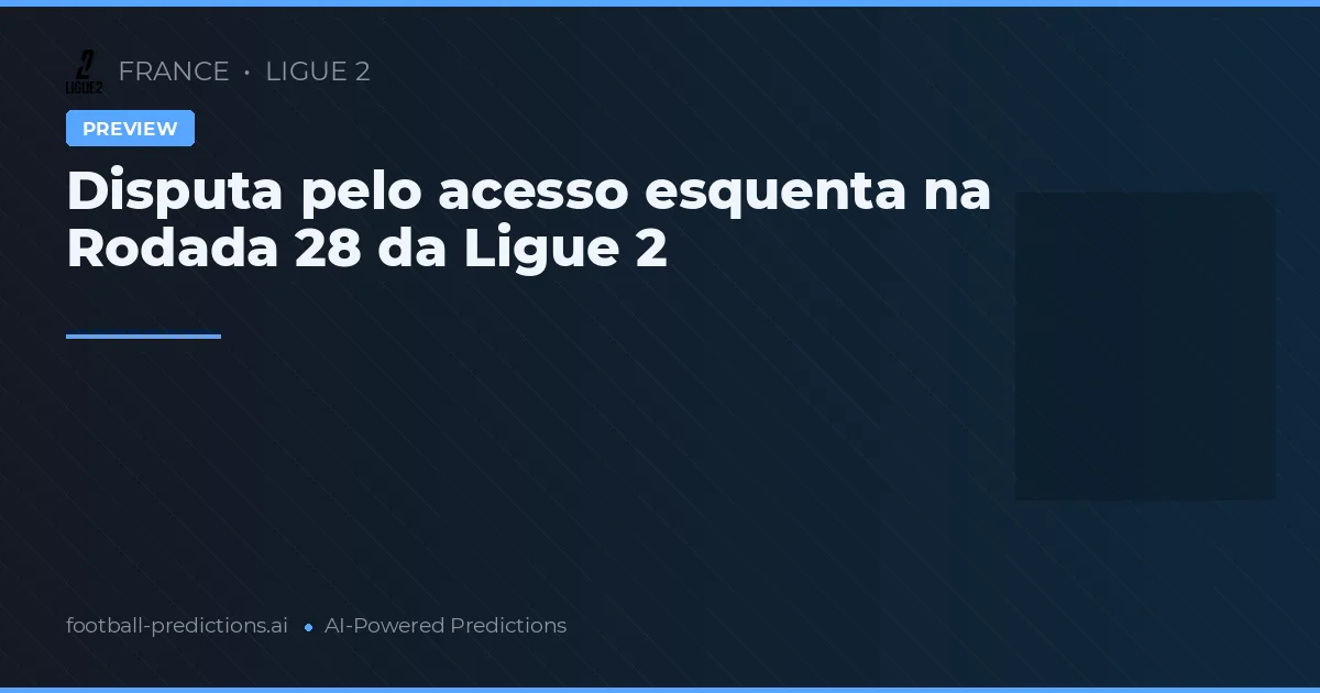 Disputa pelo acesso esquenta na Rodada 28 da Ligue 2