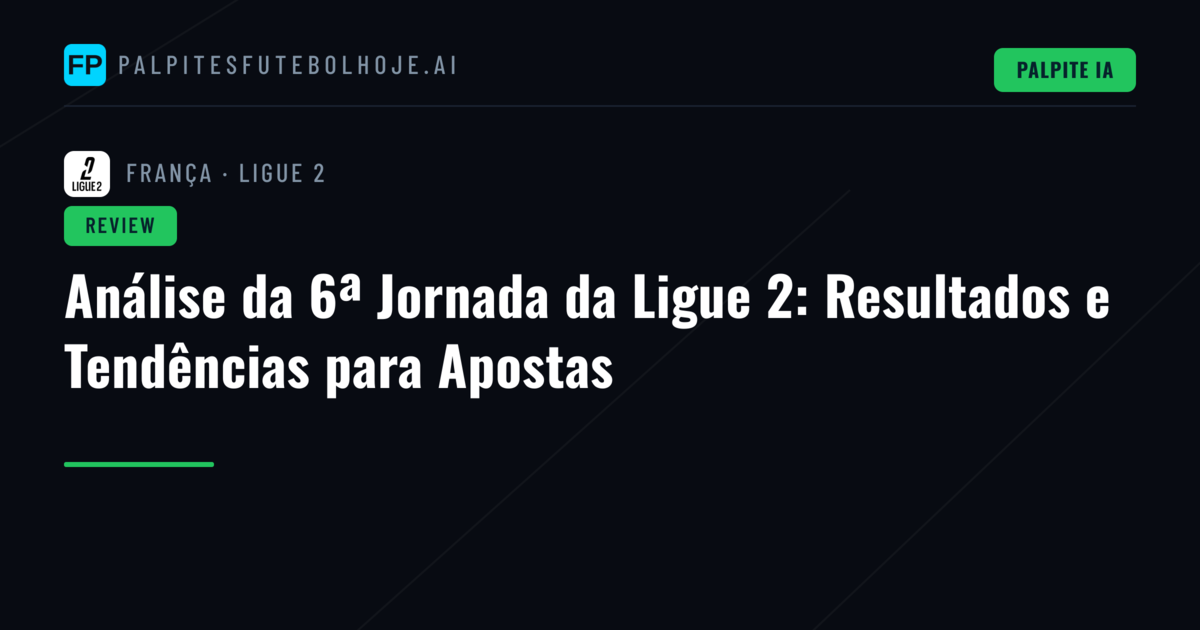 Análise da 6ª Jornada da Ligue 2: Resultados e Tendências para Apostas