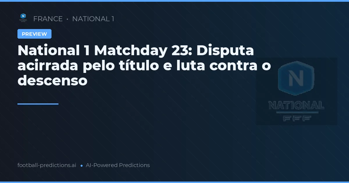 National 1 Matchday 23: Disputa acirrada pelo título e luta contra o descenso