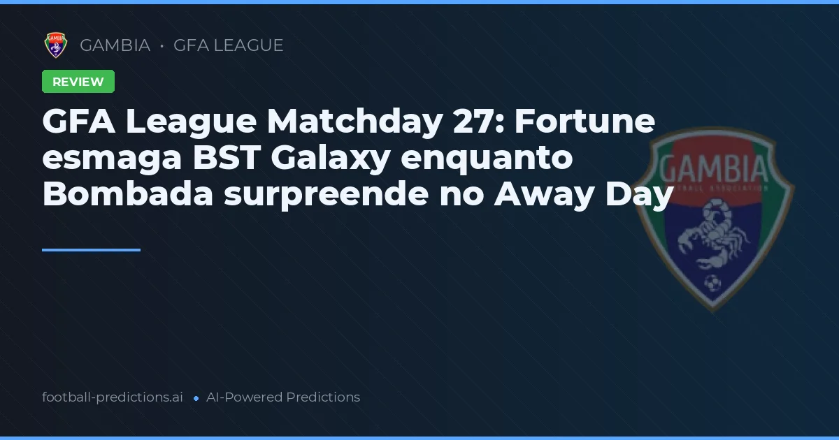 GFA League Matchday 27: Fortune esmaga BST Galaxy enquanto Bombada surpreende no Away Day
