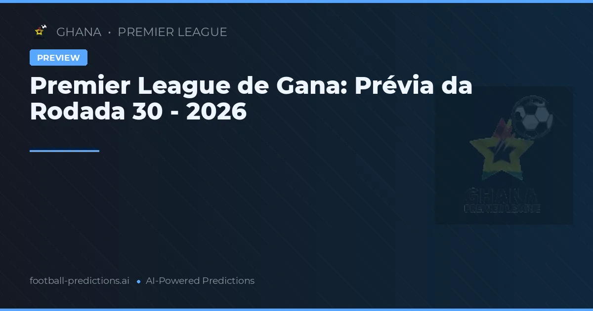 Premier League de Gana: Prévia da Rodada 30 - 2026