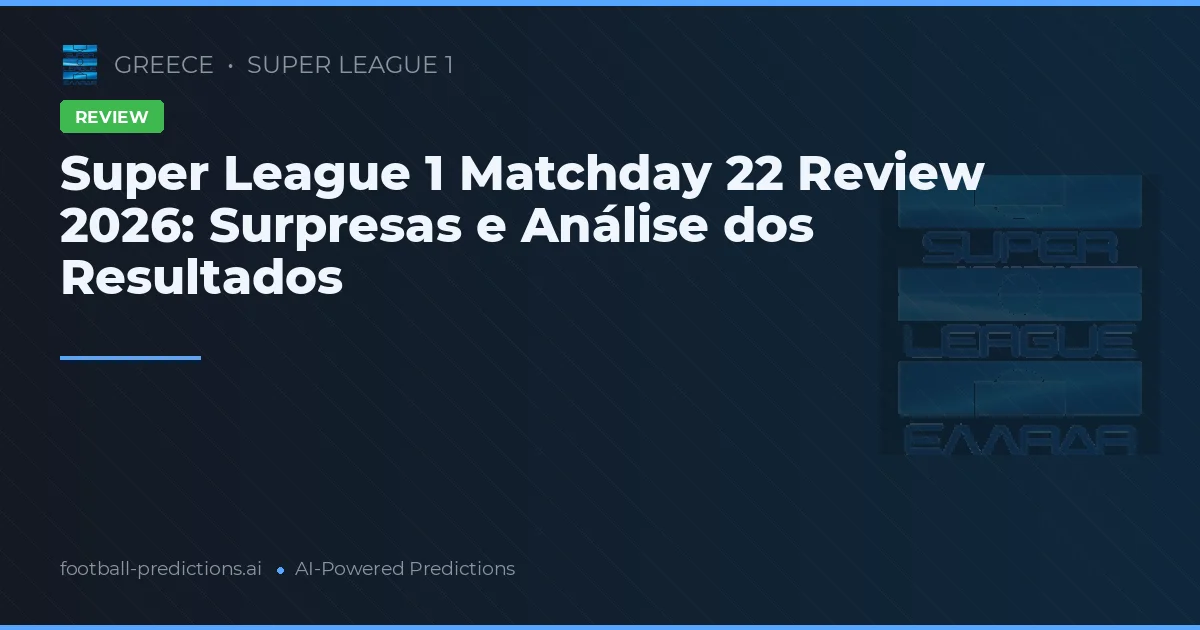Super League 1 Matchday 22 Review 2026: Surpresas e Análise dos Resultados