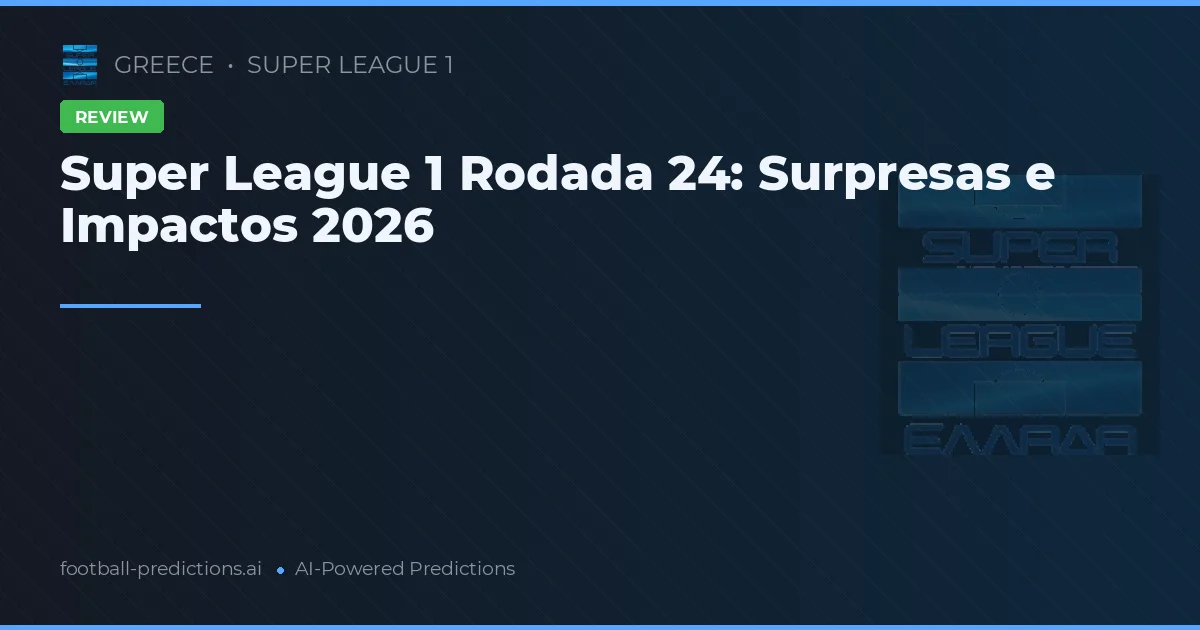 Super League 1 Rodada 24: Surpresas e Impactos 2026