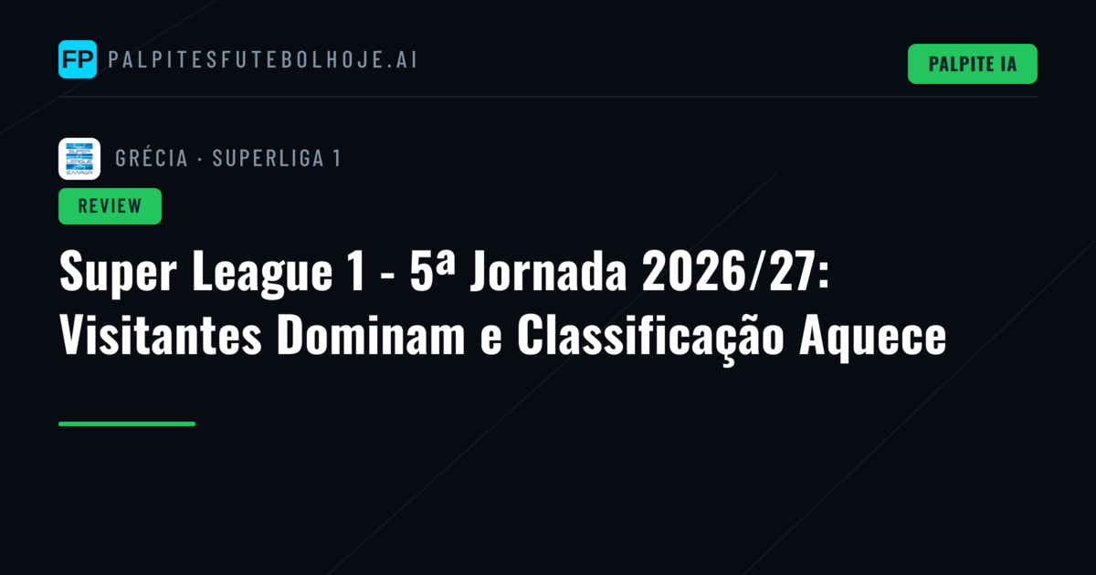 Super League 1 - 5ª Jornada 2026/27: Visitantes Dominam e Classificação Aquece