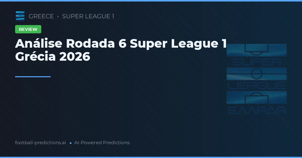 Análise Rodada 6 Super League 1 Grécia 2026