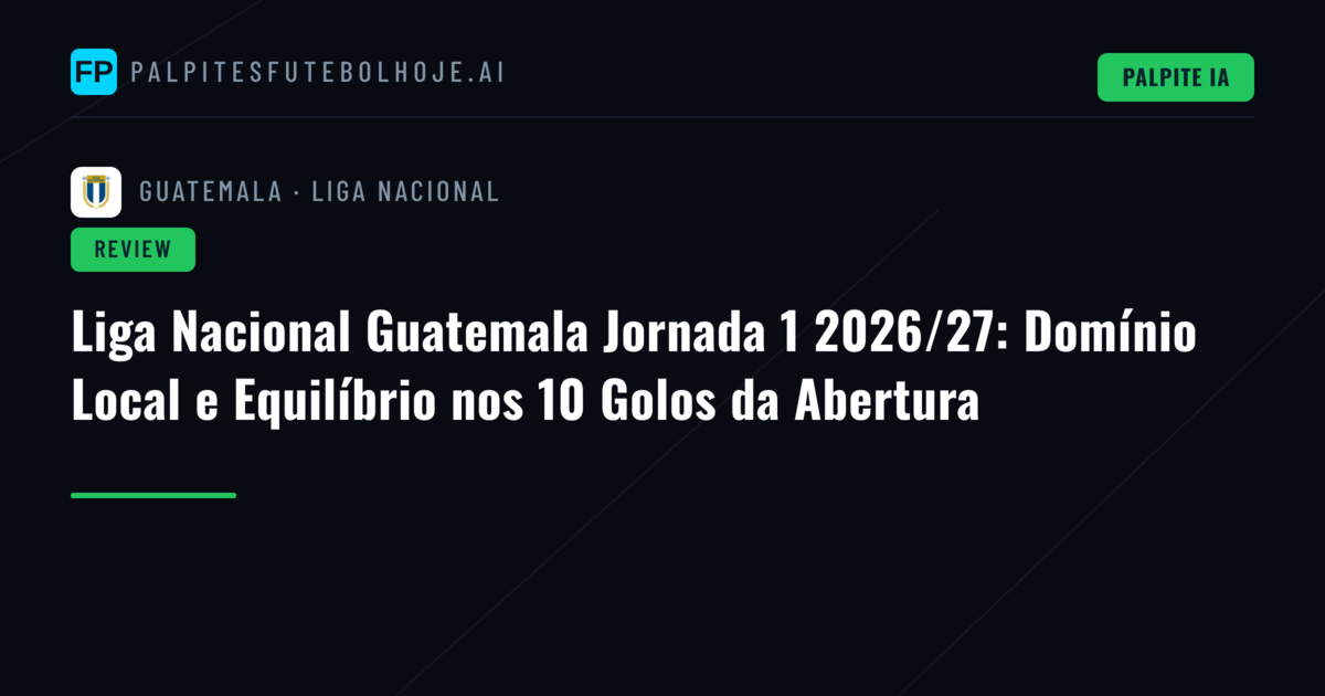 Liga Nacional Guatemala Jornada 1 2026/27: Domínio Local e Equilíbrio nos 10 Golos da Abertura