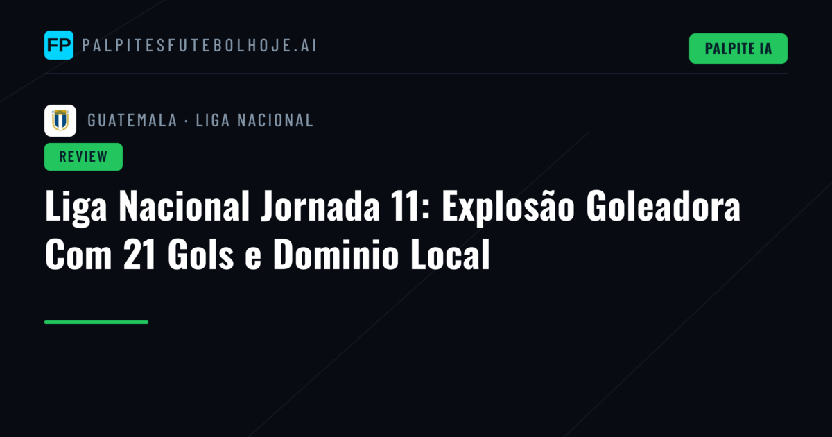 Liga Nacional Jornada 11: Explosão Goleadora Com 21 Gols e Dominio Local