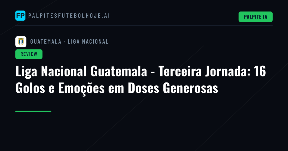 Liga Nacional Guatemala - Terceira Jornada: 16 Golos e Emoções em Doses Generosas