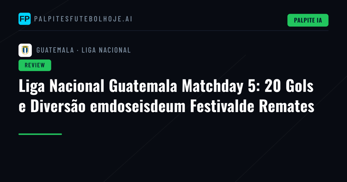 Liga Nacional Guatemala Matchday 5: 20 Gols e Diversão emdoseisdeum Festivalde Remates