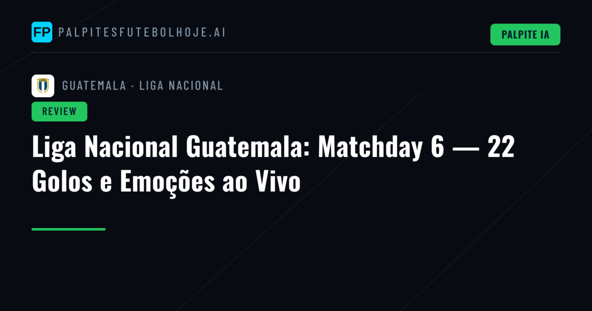 Liga Nacional Guatemala: Matchday 6 — 22 Golos e Emoções ao Vivo