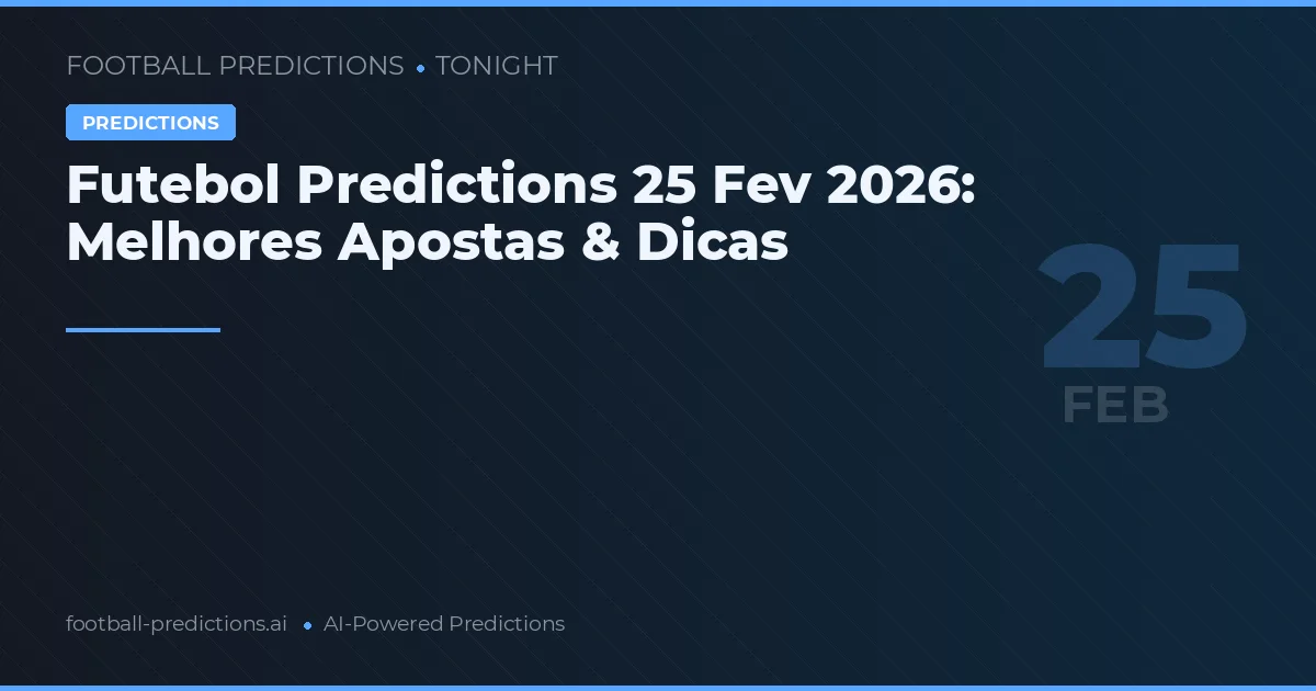 Futebol Predictions 25 Fev 2026: Melhores Apostas & Dicas