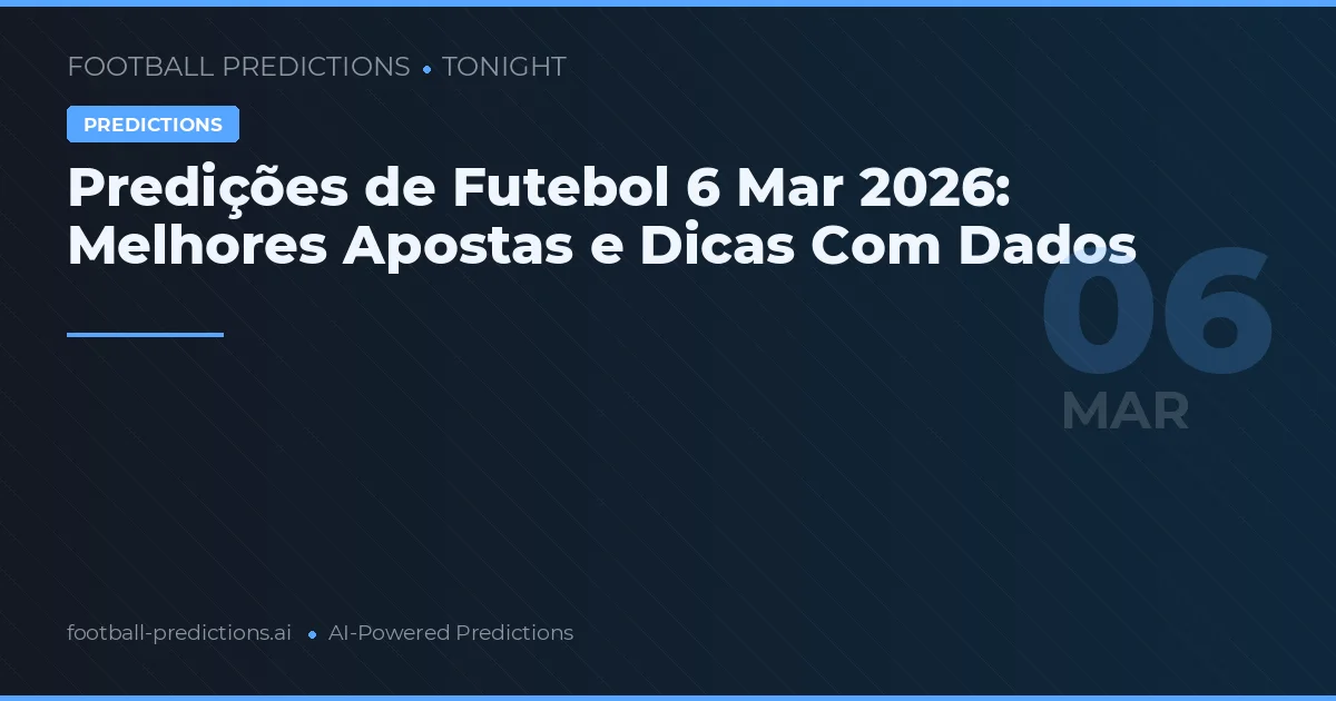 Predições de Futebol 6 Mar 2026: Melhores Apostas e Dicas Com Dados