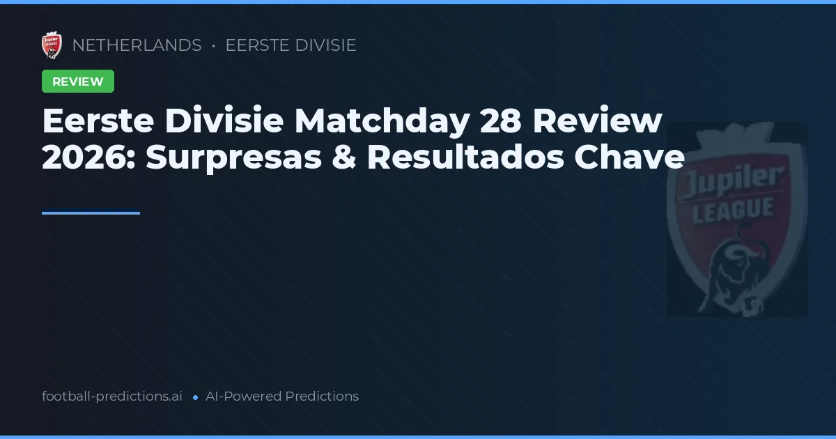 Eerste Divisie Matchday 28 Review 2026: Surpresas & Resultados Chave