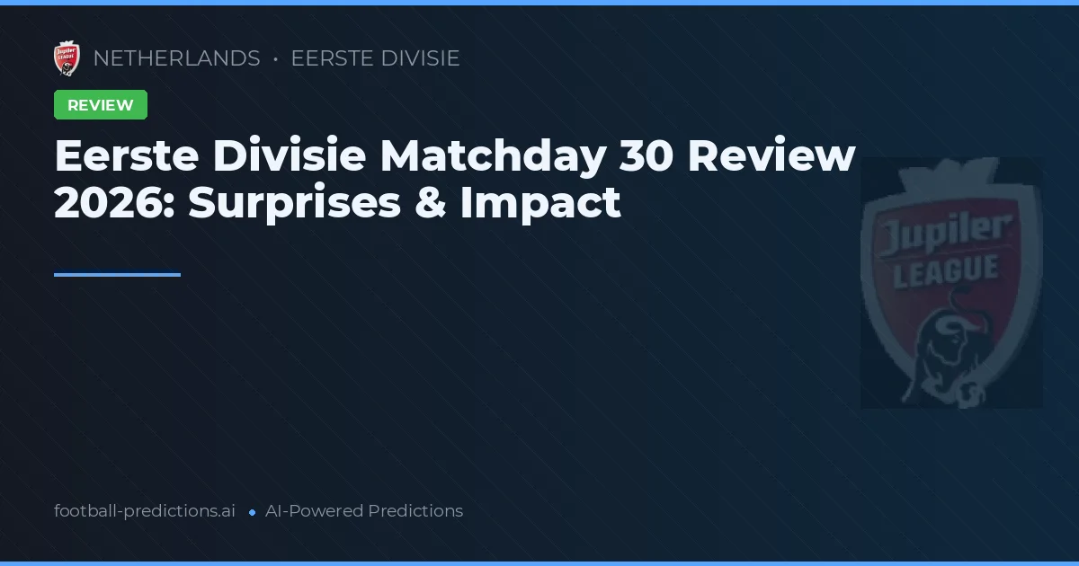 Eerste Divisie Matchday 30 Review 2026: Surprises & Impact