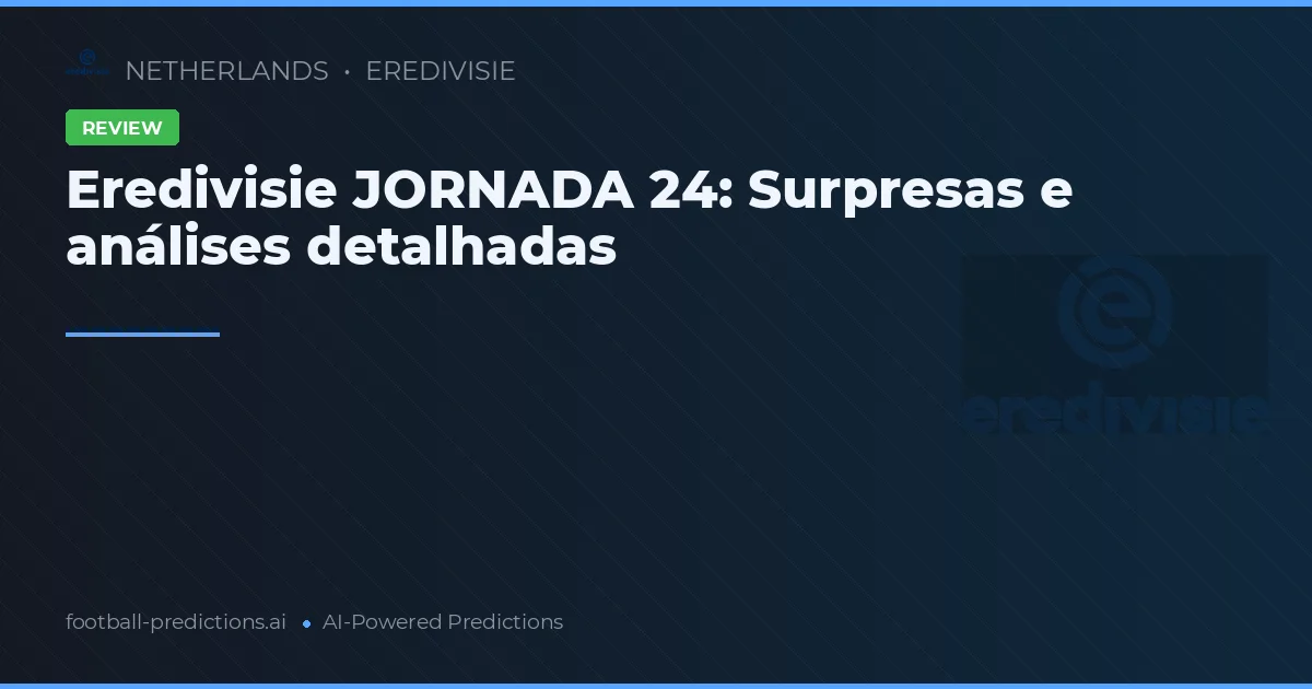 Eredivisie JORNADA 24: Surpresas e análises detalhadas