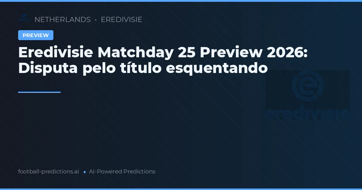 Eredivisie Matchday 25 Preview 2026: Disputa pelo título esquentando