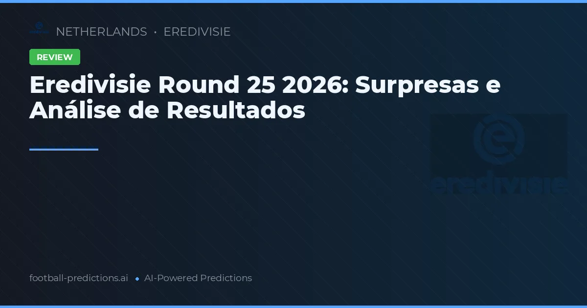 Eredivisie Round 25 2026: Surpresas e Análise de Resultados
