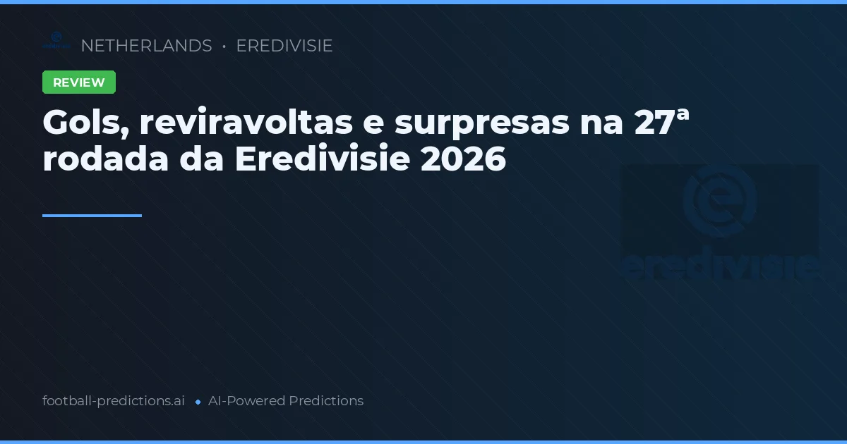Gols, reviravoltas e surpresas na 27ª rodada da Eredivisie 2026