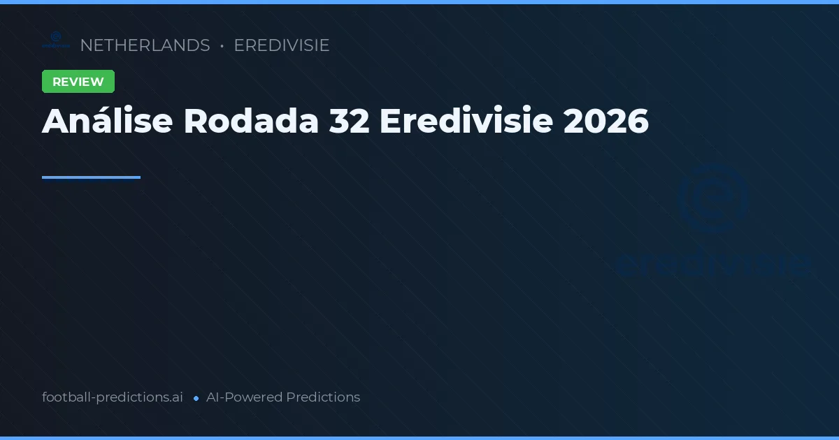 Análise Rodada 32 Eredivisie 2026