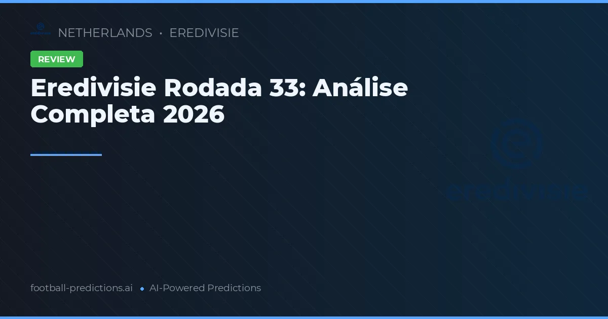 Eredivisie Rodada 33: Análise Completa 2026