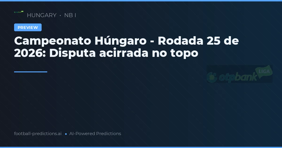 Campeonato Húngaro - Rodada 25 de 2026: Disputa acirrada no topo