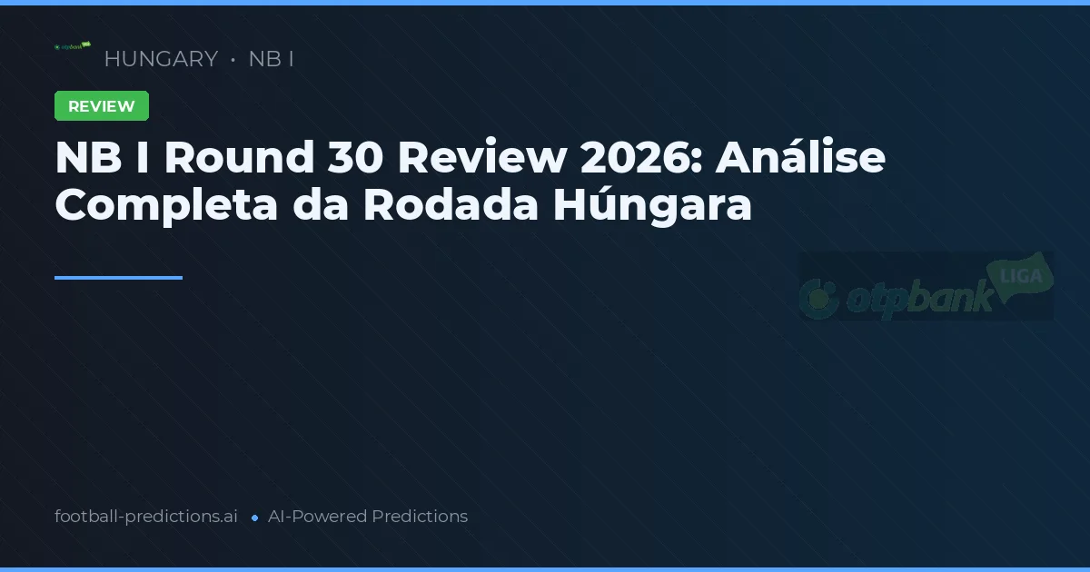 NB I Round 30 Review 2026: Análise Completa da Rodada Húngara