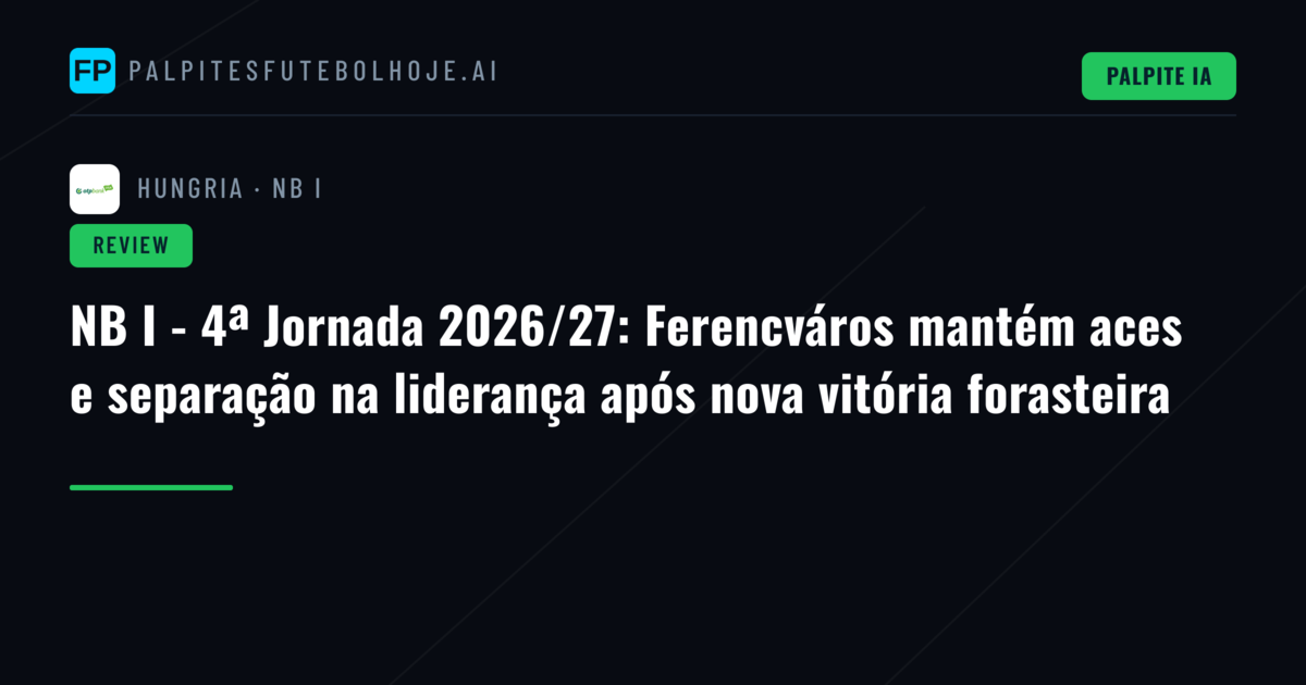 NB I - 4ª Jornada 2026/27: Ferencváros mantém aces e separação na liderança após nova vitória forasteira