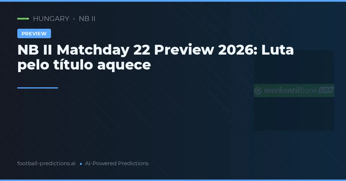 NB II Matchday 22 Preview 2026: Luta pelo título aquece