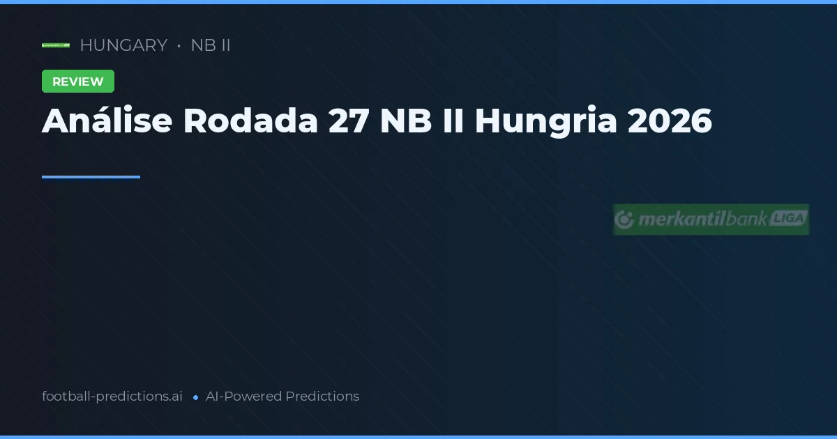 Análise Rodada 27 NB II Hungria 2026