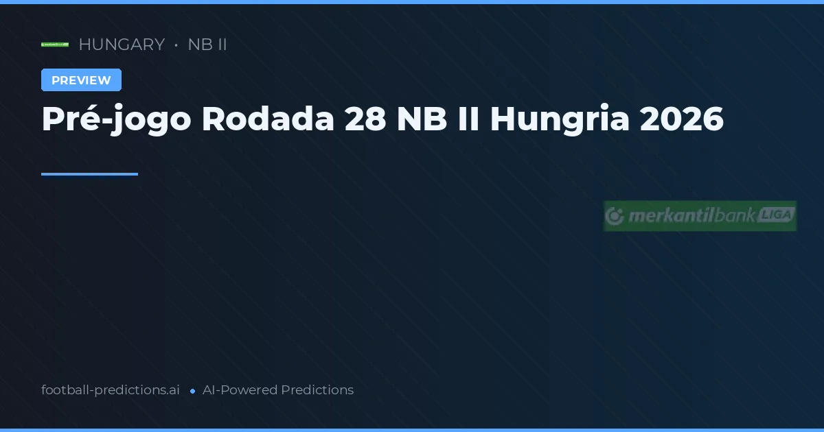 Pré-jogo Rodada 28 NB II Hungria 2026