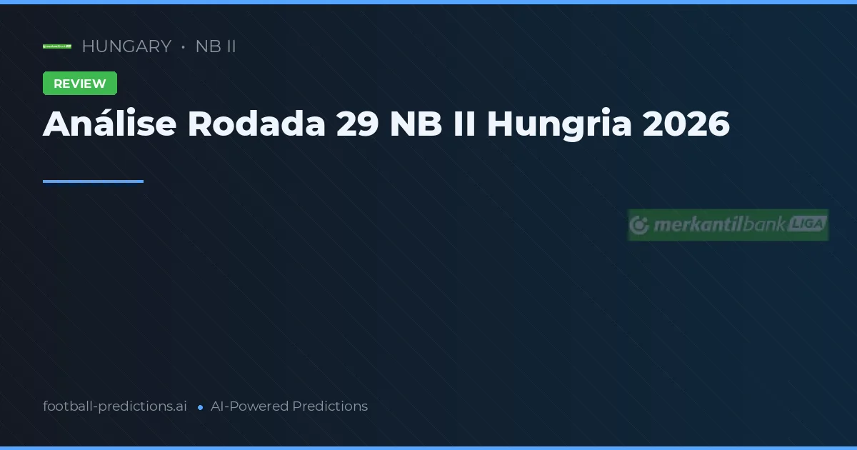 Análise Rodada 29 NB II Hungria 2026