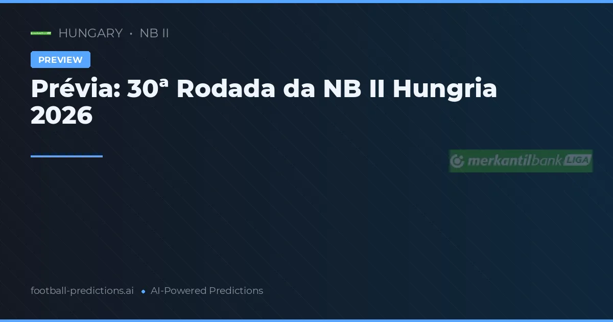 Prévia: 30ª Rodada da NB II Hungria 2026