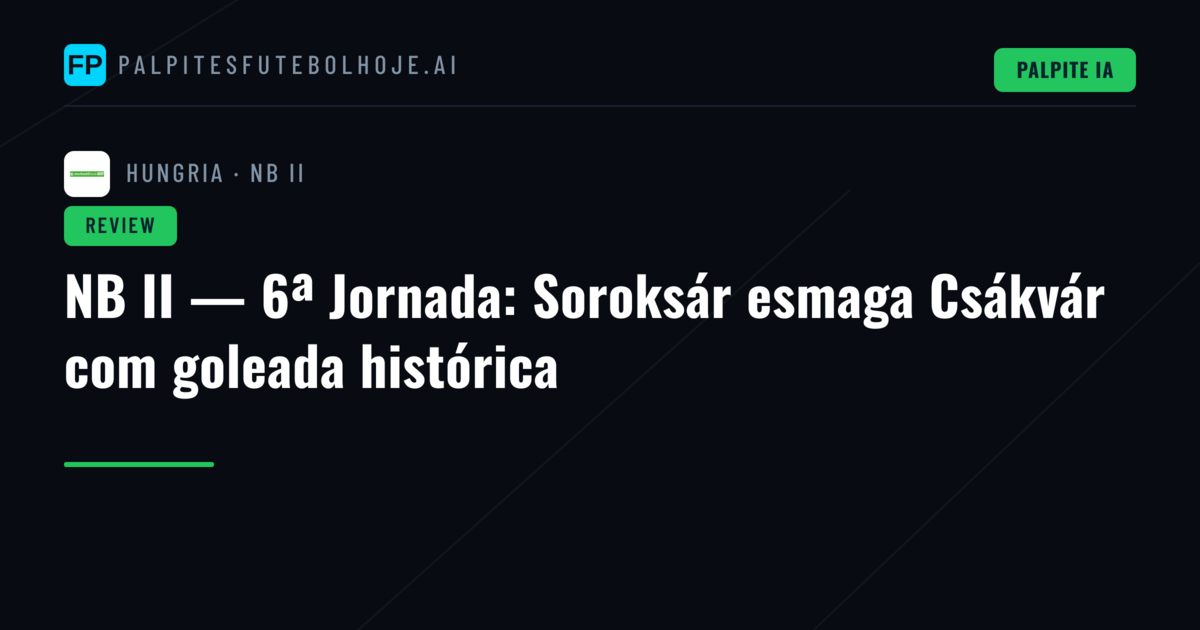 NB II — 6ª Jornada: Soroksár esmaga Csákvár com goleada histórica